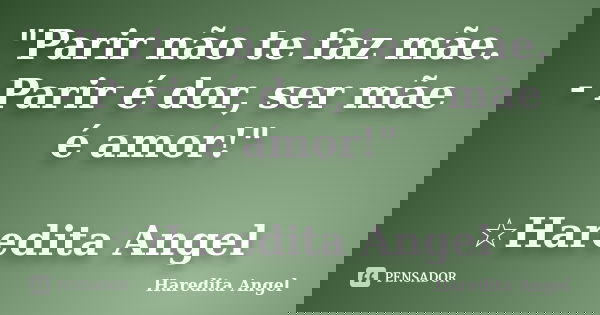 "Parir não te faz mãe.
- Parir é dor, ser mãe é amor!" ☆Haredita Angel... Frase de Haredita Angel.