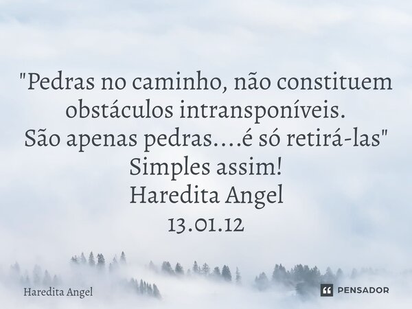 ⁠ "Pedras no caminho, não constituem obstáculos intransponíveis. São apenas pedras....é só retirá-las" Simples assim! Haredita Angel 13.01.12... Frase de Haredita Angel.