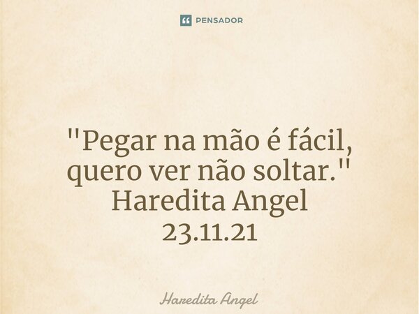 ⁠ "Pegar na mão é fácil, quero ver não soltar." Haredita Angel 23.11.21... Frase de Haredita Angel.