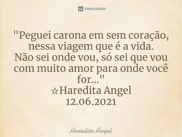⁠"Peguei carona em sem coração, nessa viagem que é a vida. Não sei onde vou, só sei que vou com muito amor para onde você for..." ☆Haredita Angel 12.0... Frase de Haredita Angel.
