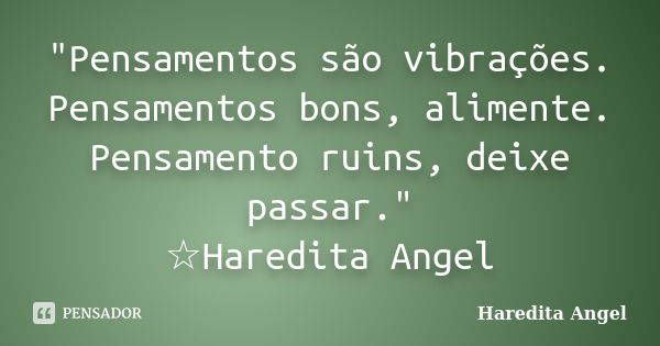 "Pensamentos são vibrações. Pensamentos bons, alimente. Pensamento ruins, deixe passar." ☆Haredita Angel... Frase de Haredita Angel.