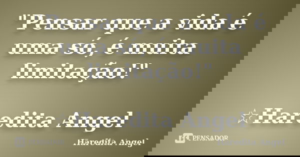 "Pensar que a vida é uma só, é muita limitação!" ☆Haredita Angel... Frase de Haredita Angel.
