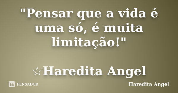 "Pensar que a vida é uma só, é muita limitação!" ☆Haredita Angel... Frase de Haredita Angel.