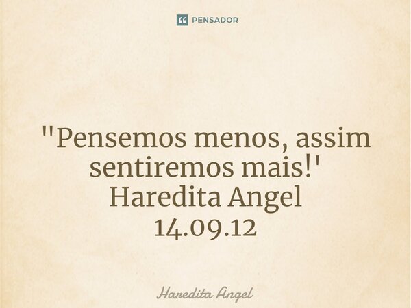 ⁠ "Pensemos menos, assim sentiremos mais!' Haredita Angel 14.09.12... Frase de Haredita Angel.