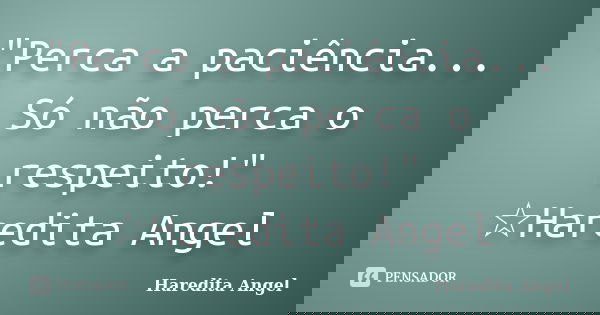 "Perca a paciência... Só não perca o respeito!" ☆Haredita Angel... Frase de Haredita Angel.