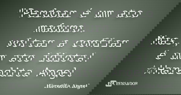 "Perdoar é um ato maduro. Mas, voltar a confiar é um ato idiota! ☆Haredita Angel... Frase de Haredita Angel.