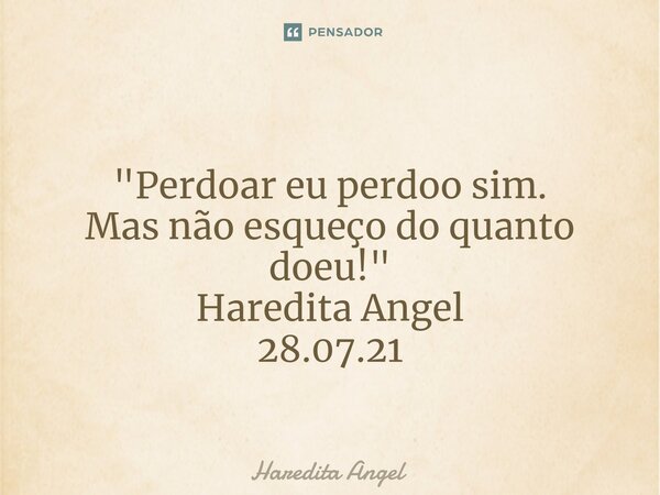 ⁠ "Perdoar eu perdoo sim. Mas não esqueço do quanto doeu!" Haredita Angel 28.07.21... Frase de Haredita Angel.