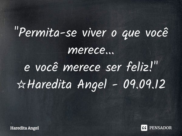 ⁠"Permita-se viver o que você merece...
e você merece ser feliz!"
☆Haredita Angel - 09.09.12... Frase de Haredita Angel.