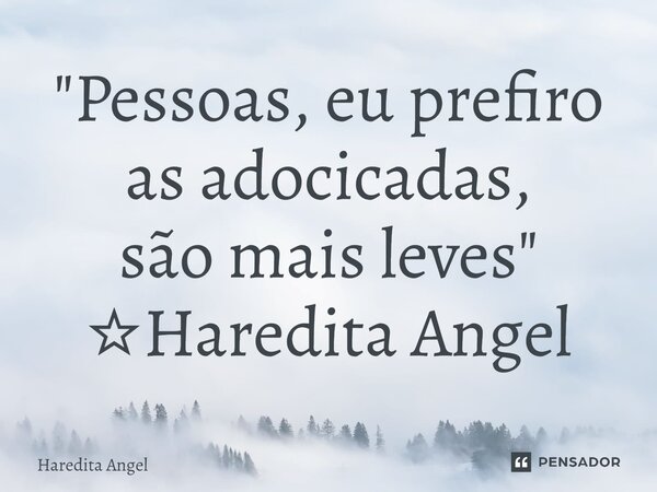 "⁠Pessoas, eu prefiro as adocicadas, são mais leves" ☆Haredita Angel... Frase de Haredita Angel.