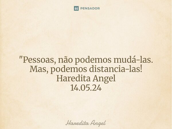 ⁠⁠ "Pessoas, não podemos mudá-las. Mas, podemos distancia-las! Haredita Angel 14.05.24... Frase de Haredita Angel.