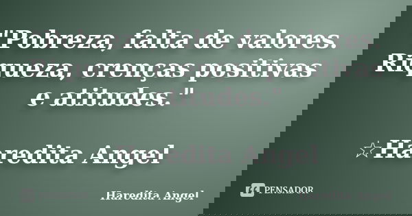 "Pobreza, falta de valores. Riqueza, crenças positivas e atitudes." ☆Haredita Angel... Frase de Haredita Angel.