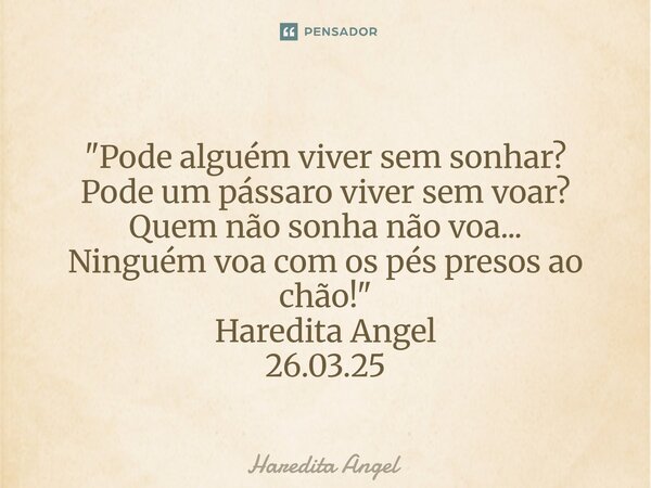 ⁠ "Pode alguém viver sem sonhar? Pode um pássaro viver sem voar? Quem não sonha não voa... Ninguém voa com os pés presos ao chão!" Haredita Angel 26.0... Frase de Haredita Angel.