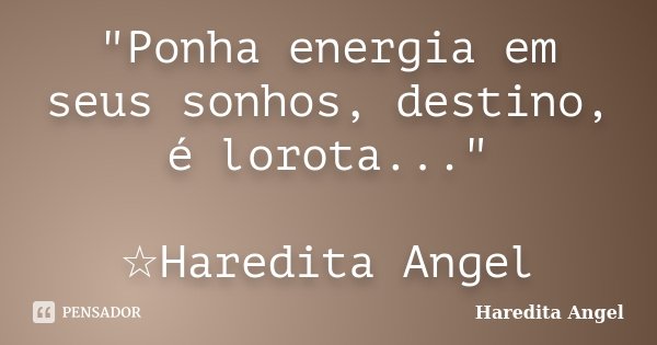 "Ponha energia em seus sonhos, destino, é lorota..." ☆Haredita Angel... Frase de Haredita Angel.