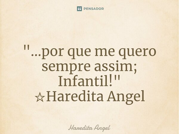 ⁠ "...por que me quero sempre assim; Infantil!" ☆Haredita Angel... Frase de Haredita Angel.