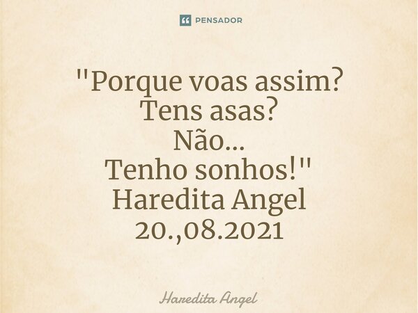 ⁠"Porque voas assim? Tens asas? Não... Tenho sonhos!" Haredita Angel 20.,08.2021... Frase de Haredita Angel.
