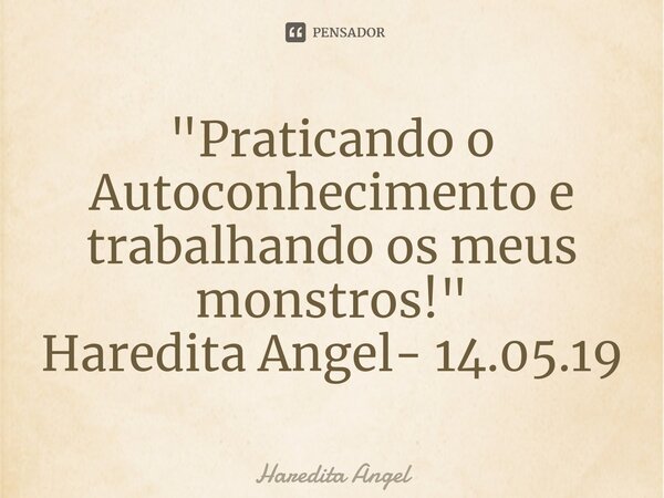 ⁠"Praticando o Autoconhecimento e trabalhando os meus monstros!" Haredita Angel- 14.05.19... Frase de Haredita Angel.