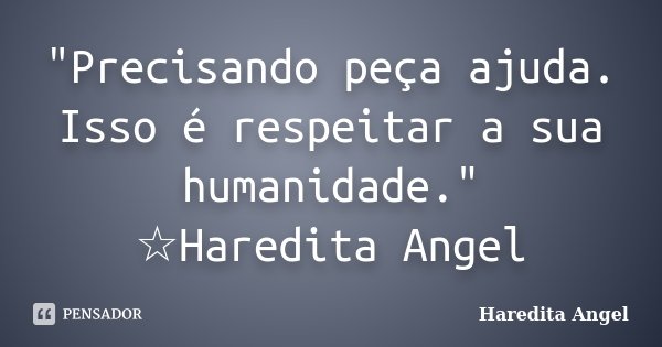 "Precisando peça ajuda. Isso é respeitar a sua humanidade." ☆Haredita Angel... Frase de Haredita Angel.