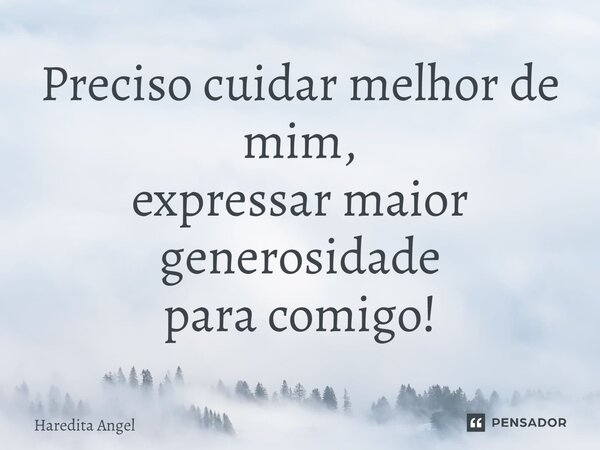 ⁠Preciso cuidar melhor de mim, expressar maior generosidade para comigo!... Frase de Haredita Angel.