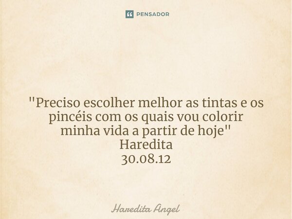 ⁠ "Preciso escolher melhor as tintas e os pincéis com os quais vou colorir minha vida a partir de hoje" Haredita 30.08.12... Frase de Haredita Angel.