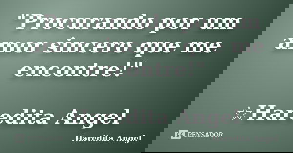 "Procurando por um amor sincero que me encontre!" ☆Haredita Angel... Frase de Haredita Angel.