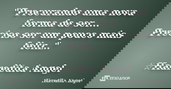 "Procurando uma nova forma de ser... Preciso ser um pouco mais feliz.." ☆Haredita Angel... Frase de Haredita Angel.