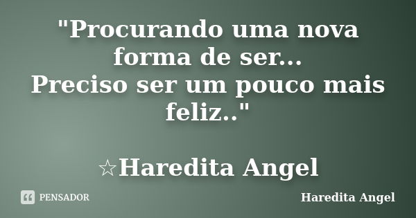 "Procurando uma nova forma de ser... Preciso ser um pouco mais feliz.." ☆Haredita Angel... Frase de Haredita Angel.