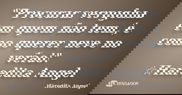 "Procurar vergonha em quem não tem, é como querer neve no verão!" ☆Haredita Angel... Frase de Haredita Angel.