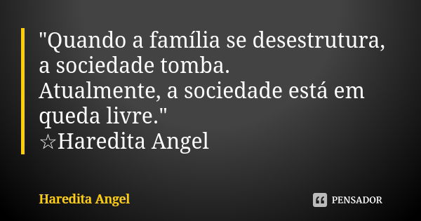 "Quando a família se desestrutura, a sociedade tomba. Atualmente, a sociedade está em queda livre." ☆Haredita Angel... Frase de Haredita Angel.