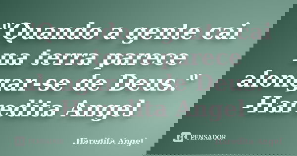 "Quando a gente cai na terra parece alongar-se de Deus." -Haredita Angel... Frase de Haredita Angel.