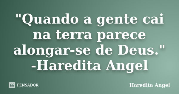 "Quando a gente cai na terra parece alongar-se de Deus." -Haredita Angel... Frase de Haredita Angel.