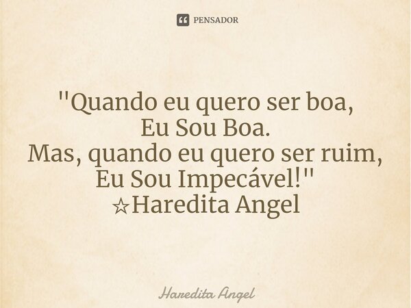 ⁠"Quando eu quero ser boa, Eu Sou Boa. Mas, quando eu quero ser ruim, Eu Sou Impecável!" ☆Haredita Angel... Frase de Haredita Angel.