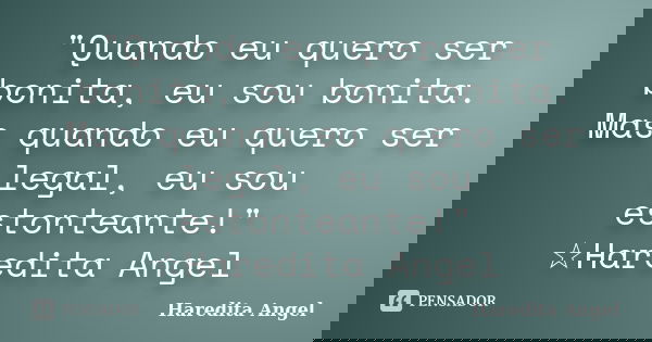 "Quando eu quero ser bonita, eu sou bonita. Mas quando eu quero ser legal, eu sou estonteante!" ☆Haredita Angel... Frase de Haredita Angel.