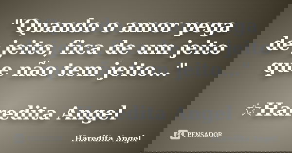 "Quando o amor pega de jeito, fica de um jeito que não tem jeito..." ☆Haredita Angel... Frase de Haredita Angel.