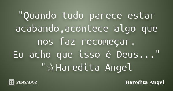 "Quando tudo parece estar acabando,acontece algo que nos faz recomeçar. Eu acho que isso é Deus..." "☆Haredita Angel... Frase de Haredita Angel.