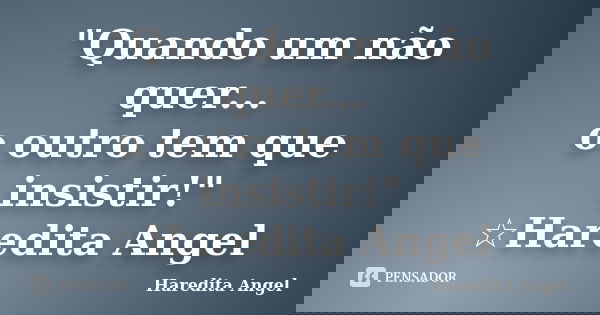 "Quando um não quer... o outro tem que insistir!" ☆Haredita Angel... Frase de Haredita Angel.