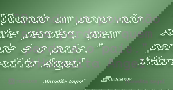 "Quando um povo não sabe perder, quem perde é o país." ✫Haredita Angel... Frase de Haredita Angel.
