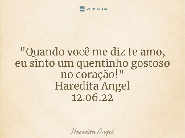 ⁠⁠ "Quando você me diz te amo, eu sinto um quentinho gostoso no coração!" Haredita Angel 12.06.22... Frase de Haredita Angel.