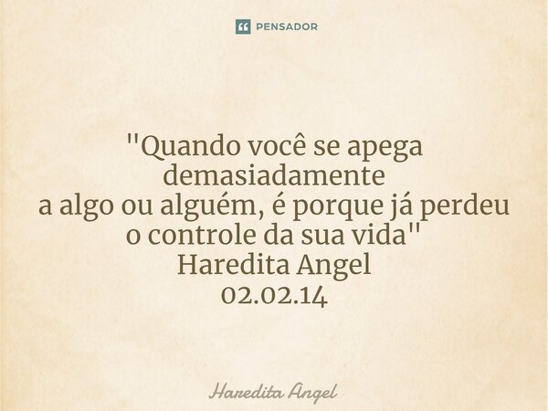 ⁠ "Quando você se apega demasiadamente a algo ou alguém, é porque já perdeu o controle da sua vida" Haredita Angel 02.02.14... Frase de Haredita Angel.