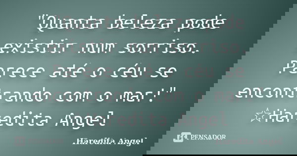 "Quanta beleza pode existir num sorriso. Parece até o céu se encontrando com o mar!" ☆Haredita Angel... Frase de Haredita Angel.