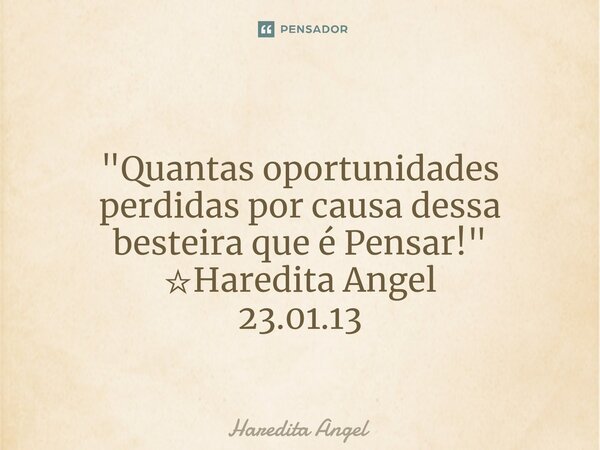 ⁠ "Quantas oportunidades perdidas por causa dessa besteira que é Pensar!" ☆Haredita Angel 23.01.13... Frase de Haredita Angel.
