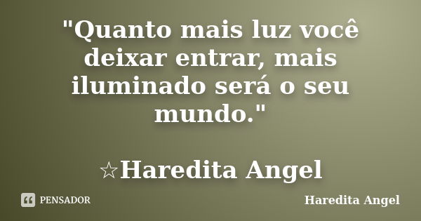 "Quanto mais luz você deixar entrar, mais iluminado será o seu mundo." ☆Haredita Angel... Frase de Haredita Angel.