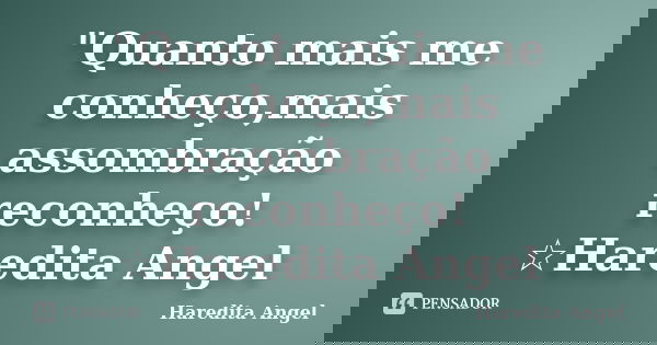 "Quanto mais me conheço,mais assombração reconheço! ☆Haredita Angel... Frase de Haredita Angel.