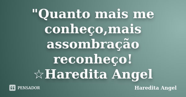 "Quanto mais me conheço,mais assombração reconheço! ☆Haredita Angel... Frase de Haredita Angel.