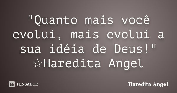 "Quanto mais você evolui, mais evolui a sua idéia de Deus!" ☆Haredita Angel... Frase de Haredita Angel.