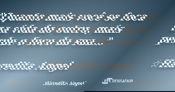 "Quanto mais você se foca na vida do outro, mais perde o foco da sua..." ☆Haredita Angel... Frase de Haredita Angel.