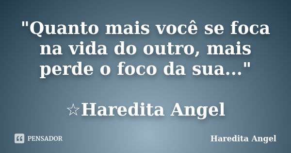 "Quanto mais você se foca na vida do outro, mais perde o foco da sua..." ☆Haredita Angel... Frase de Haredita Angel.