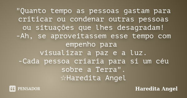 "Quanto tempo as pessoas gastam para criticar ou condenar outras pessoas ou situações que lhes desagradam! -Ah, se aproveitassem esse tempo com empenho par... Frase de Haredita Angel.