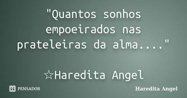 "Quantos sonhos empoeirados nas prateleiras da alma...." ☆Haredita Angel... Frase de Haredita Angel.