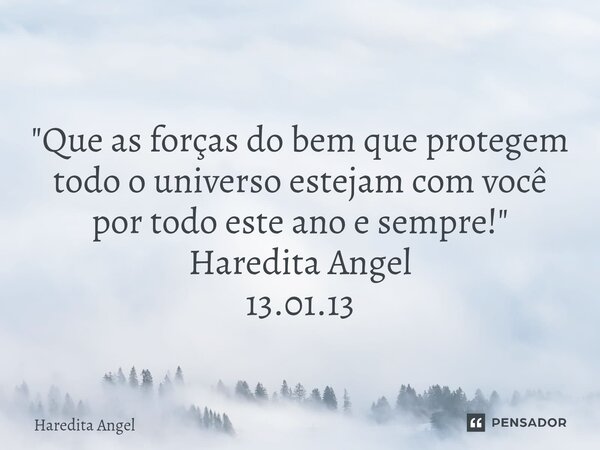 ⁠ "Que as forças do bem que protegem todo o universo estejam com você por todo este ano e sempre!" Haredita Angel 13.01.13... Frase de Haredita Angel.