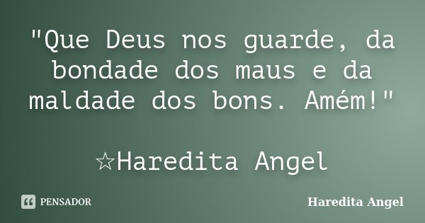 "Que Deus nos guarde, da bondade dos maus e da maldade dos bons. Amém!" ☆Haredita Angel... Frase de Haredita Angel.